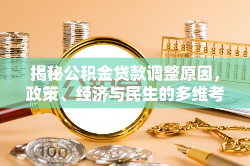 国姓揭秘公积金贷款调整原因，政策、经济与民生的多维考量