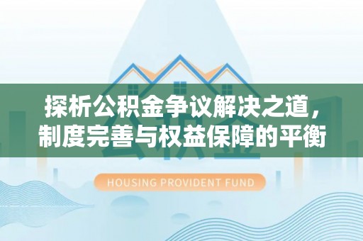 国姓探析公积金争议解决之道，制度完善与权益保障的平衡点
