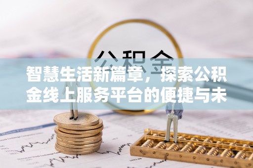 国姓智慧生活新篇章，探索公积金线上服务平台的便捷与未来