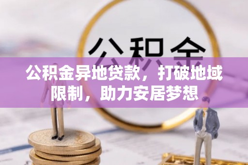 国姓公积金异地贷款，打破地域限制，助力安居梦想