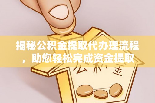 国姓揭秘公积金提取代办理流程，助您轻松完成资金提取