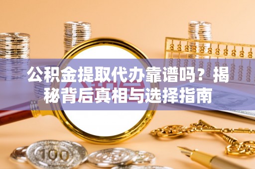 国姓公积金提取代办靠谱吗？揭秘背后真相与选择指南