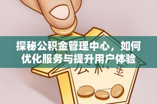 国姓探秘公积金管理中心，如何优化服务与提升用户体验