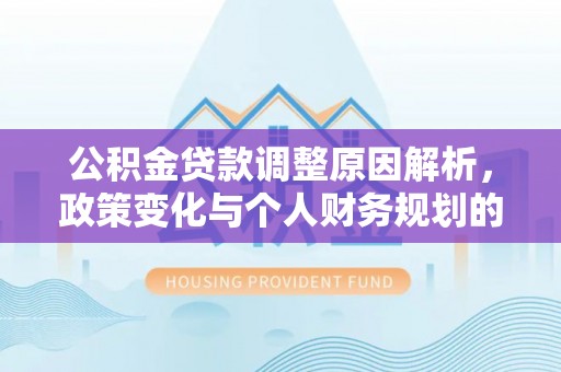 国姓公积金贷款调整原因解析，政策变化与个人财务规划的影响