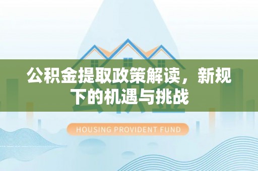 国姓公积金提取政策解读，新规下的机遇与挑战