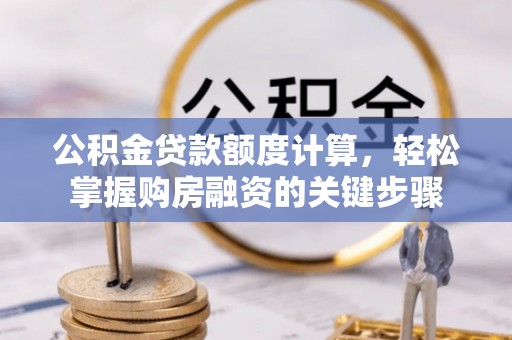 国姓公积金贷款额度计算，轻松掌握购房融资的关键步骤