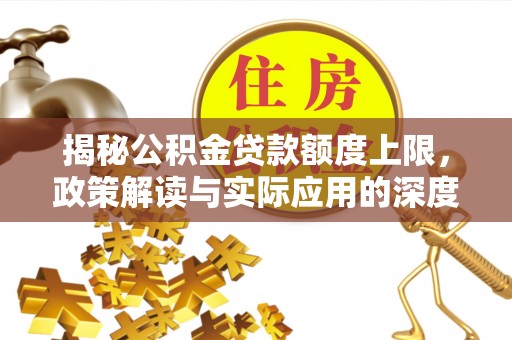 国姓揭秘公积金贷款额度上限，政策解读与实际应用的深度分析