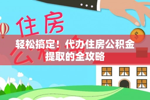 国姓轻松搞定！代办住房公积金提取的全攻略