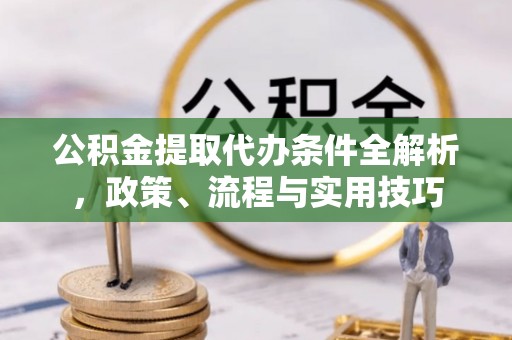 国姓公积金提取代办条件全解析，政策、流程与实用技巧