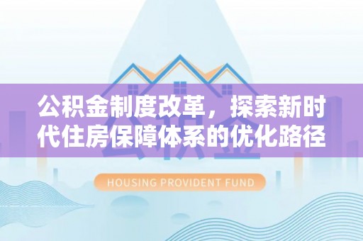 国姓公积金制度改革，探索新时代住房保障体系的优化路径