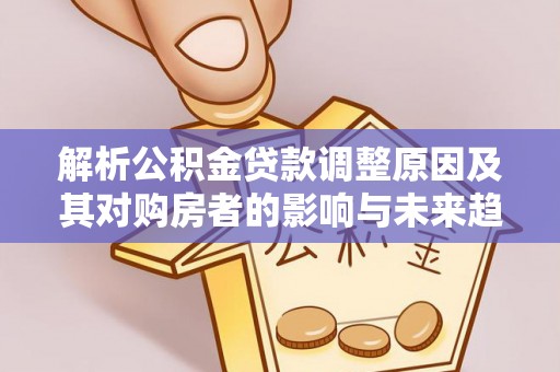 国姓解析公积金贷款调整原因及其对购房者的影响与未来趋势