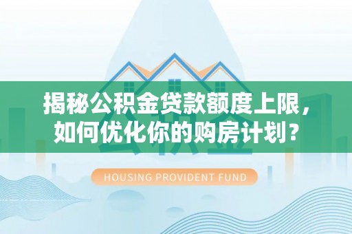 国姓揭秘公积金贷款额度上限，如何优化你的购房计划？