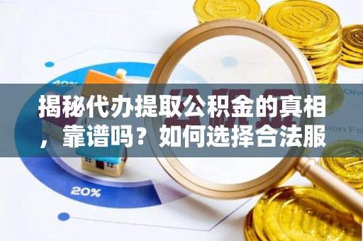国姓揭秘代办提取公积金的真相，靠谱吗？如何选择合法服务？