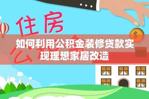 国姓如何利用公积金装修贷款实现理想家居改造