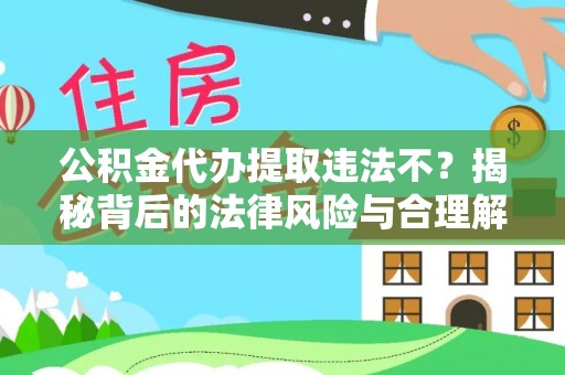 国姓公积金代办提取违法不？揭秘背后的法律风险与合理解决方案