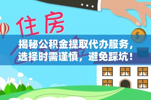 国姓揭秘公积金提取代办服务，选择时需谨慎，避免踩坑！
