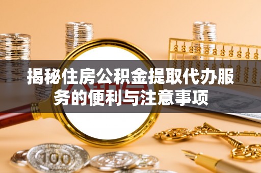 国姓揭秘住房公积金提取代办服务的便利与注意事项