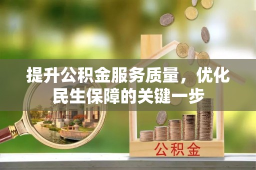 国姓提升公积金服务质量，优化民生保障的关键一步
