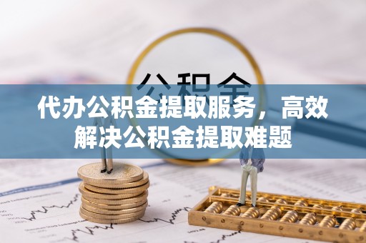 国姓代办公积金提取服务，高效解决公积金提取难题