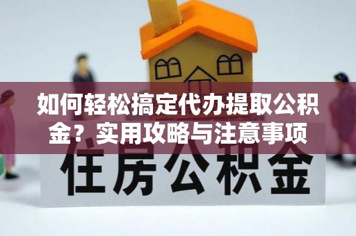 国姓如何轻松搞定代办提取公积金？实用攻略与注意事项