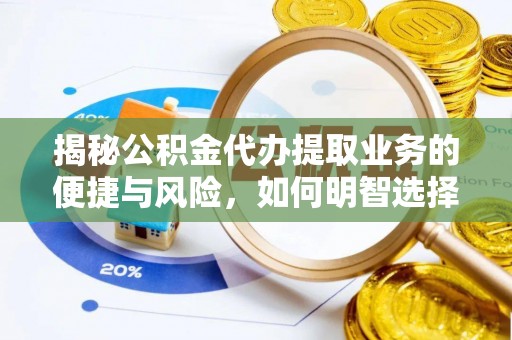 国姓揭秘公积金代办提取业务的便捷与风险，如何明智选择？