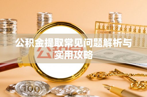 国姓公积金提取常见问题解析与实用攻略
