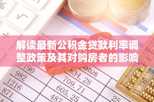 国姓解读最新公积金贷款利率调整政策及其对购房者的影响