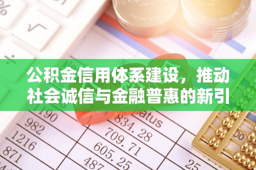 国姓公积金信用体系建设，推动社会诚信与金融普惠的新引擎