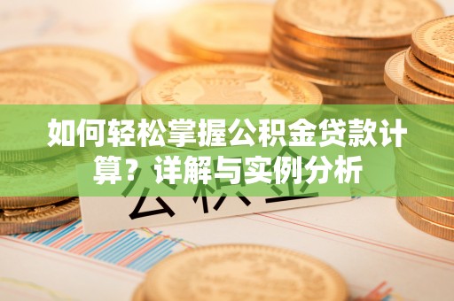 国姓如何轻松掌握公积金贷款计算？详解与实例分析