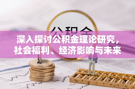 国姓深入探讨公积金理论研究，社会福利、经济影响与未来展望