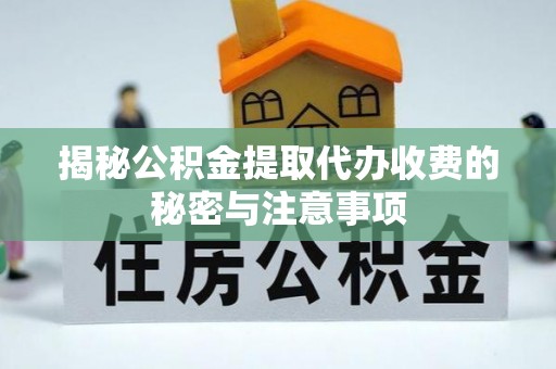 国姓揭秘公积金提取代办收费的秘密与注意事项