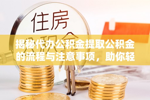 国姓揭秘代办公积金提取公积金的流程与注意事项，助你轻松拿回属于你的钱