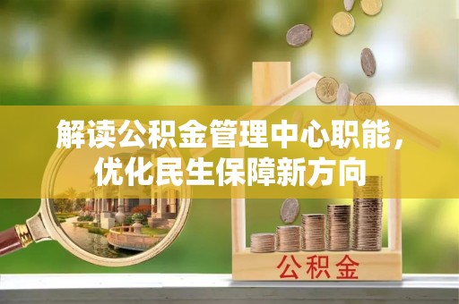 国姓解读公积金管理中心职能，优化民生保障新方向