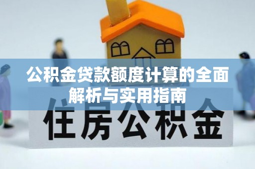国姓公积金贷款额度计算的全面解析与实用指南