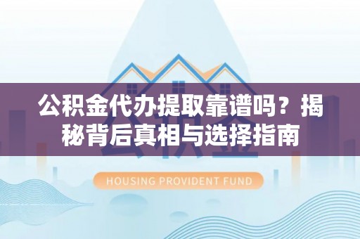 国姓公积金代办提取靠谱吗？揭秘背后真相与选择指南