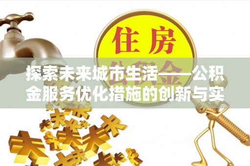 国姓探索未来城市生活——公积金服务优化措施的创新与实践