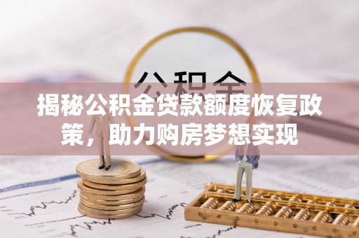 国姓揭秘公积金贷款额度恢复政策，助力购房梦想实现