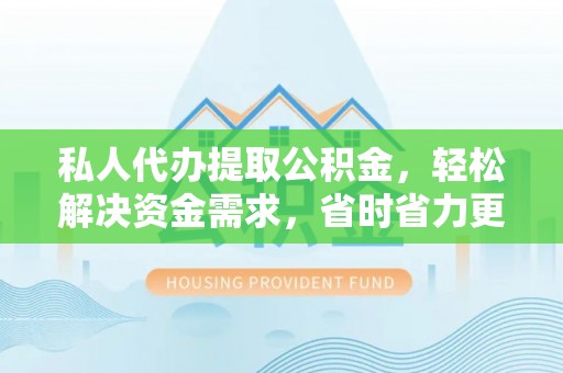 国姓私人代办提取公积金，轻松解决资金需求，省时省力更高效