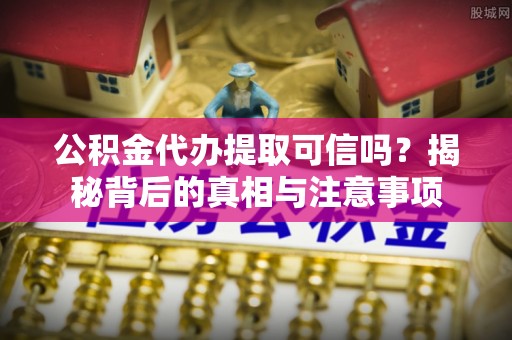国姓公积金代办提取可信吗？揭秘背后的真相与注意事项