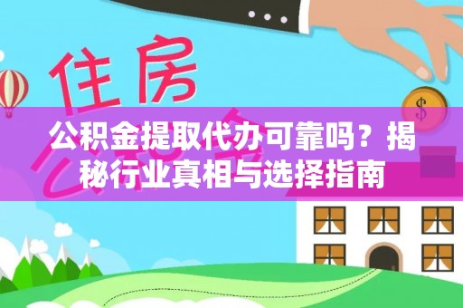 国姓公积金提取代办可靠吗？揭秘行业真相与选择指南