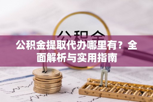 国姓公积金提取代办哪里有？全面解析与实用指南
