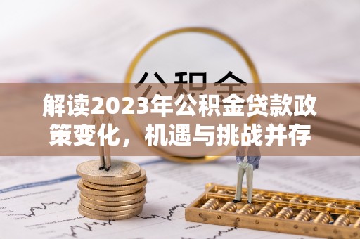 国姓解读2023年公积金贷款政策变化，机遇与挑战并存