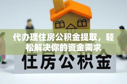 国姓代办理住房公积金提取，轻松解决你的资金需求
