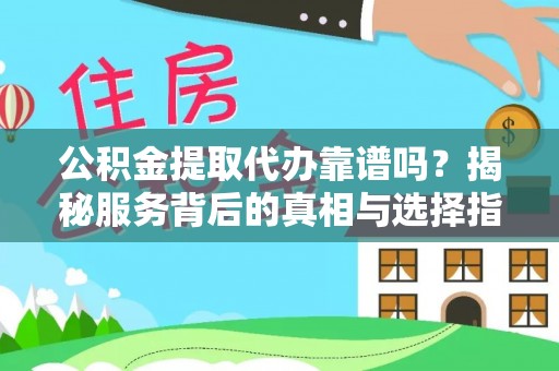 国姓公积金提取代办靠谱吗？揭秘服务背后的真相与选择指南