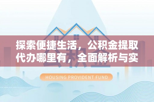 国姓探索便捷生活，公积金提取代办哪里有，全面解析与实用指南