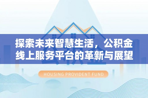 国姓探索未来智慧生活，公积金线上服务平台的革新与展望