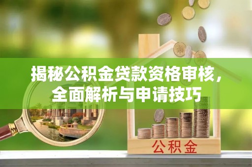 国姓揭秘公积金贷款资格审核，全面解析与申请技巧