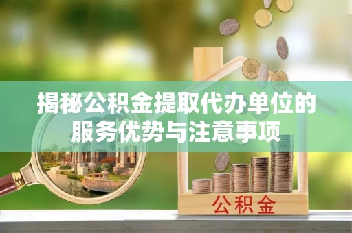 国姓揭秘公积金提取代办单位的服务优势与注意事项