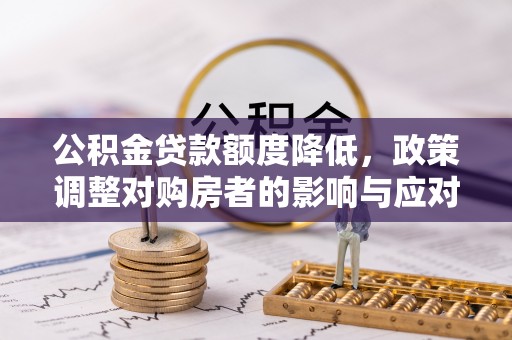 国姓公积金贷款额度降低，政策调整对购房者的影响与应对策略