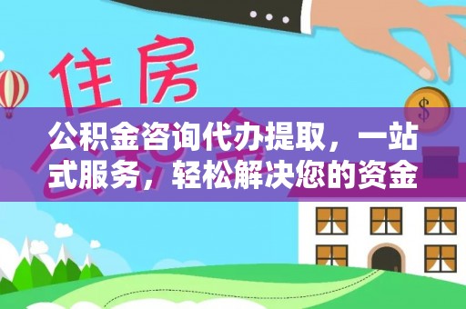 国姓公积金咨询代办提取，一站式服务，轻松解决您的资金需求